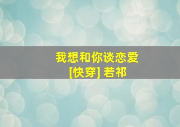 我想和你谈恋爱[快穿] 若祁